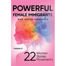 POWERFUL FEMALE IMMIGRANTS Who Inspire Greatness Volume 4: 22 Women 22 Stories 22 Movements
