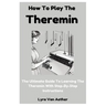 How To Play The Theremin: The Ultimate Guide To Learning The Theremin With Step-By-Step Instructions