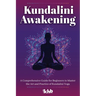 Kundalini Awakening: A Comprehensive Guide for Beginners to Master the Art and Practice of Kundalini Yoga