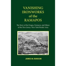 Vanishing Ironworks of the Ramapos: The Story of the Forges, Furnaces, and Mines of the New Jersey-New York Border Area