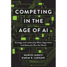 Competing in the Age of AI: Strategy and Leadership When Algorithms and Networks Run the World
