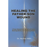 Healing the Father-Son Wound: A Prayer Manual for Breaking Word Curses, Restoring Identity and Reclaiming Destiny