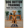 Button Training for Dogs: Teach Your Dog to Talk: A Practical Guide to Button Communication