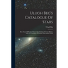 Ulugh Beg's Catalogue Of Stars: Rev. From All Persian Manuscripts Existing In Great Britain, With A Vocabulary Of Persian And Arabic Words