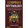 Egyptian Mythology: A Comprehensive Guide to Ancient Egypt