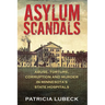 Asylum Scandals: Abuse, Torture, Corruption and Murder in Minnesota's State Hospitals