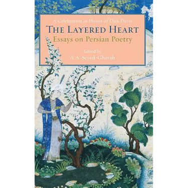 The Layered Heart: Essays on Persian Poetry, A Celebration in Honor of Dick Davis