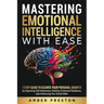 Mastering Emotional Intelligence with Ease: 7 Step Guide to Elevate Your Personal Growth by Improving Self-Awareness, Building Emotional Resilience, a