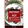 Instant Pot 5 Ingredients Cookbook: Fast Made Faster: Cheap Made Cheaper: Instant Pot For Two: Easy Recipes For Busy People
