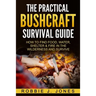 The Practical Bushcraft Survival Guide: How to Find Food, Water, Shelter & Fire In The Wilderness and Survive