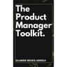 The Product Manager's Toolkit: Methods, Frameworks, and Practices for Success