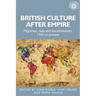 British Culture After Empire: Race, Decolonisation and Migration Since 1945