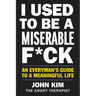 I Used to Be a Miserable F*ck: An Everyman's Guide to a Meaningful Life
