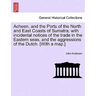 Acheen, and the Ports of the North and East Coasts of Sumatra; With Incidental Notices of the Trade in the Eastern Seas, and the Aggressions of the Du