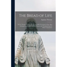 The Bread of Life: Or St. Thomas Aquinas On the Adorable Sacrament of the Altar: Arranged as Meditations With Prayers and Thanksgivings for Holy Commu