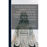 The Life Of Blessed Gabriel Of Our Lady Of Sorrows, Gabriel Possenti, Of The Congregation Of The Passion