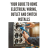 Your Guide to Home Electrical Wiring, Outlet and Switch Installs: DIY Instructions for Circuit Maps, Running New Wires, Installing Fixtures, Replacing