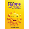 How To Be Happy And Positive: And Keep It That Way
