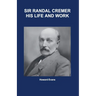 Sir Randal Cremer His Life and Works