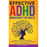 Effective ADHD Management for Adults: Simple, Easy-to-Use Tools for Better Focus, Improved Relationships, and a Calmer, Easier Life.
