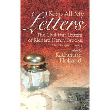 Keep All My Letters: The Civil War Letters of Richard Henry Brooks, 51st Georgia Infantry