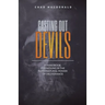 Casting Out Devils: A Handbook For Moving In The Supernatural Power of Deliverance