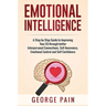 Emotional Intelligence: A Practical Guide to Improving Your EQ through better Interpersonal Connections, Self Awareness, Emotional Control and