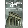 Greeks Bearing Gifts and Other True Stories: The Truth Is Too Often Stranger Than Fiction!