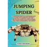 Jumping Spider: A Comprehensive Handbook for Enthusiasts and Pet Owners Guide, to Understand the Behavior, Habitat, and Caring for The
