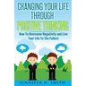 Changing Your Life Through Positive Thinking: How To Overcome Negativity and Live Your Life To The Fullest