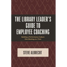 The Library Leader's Guide to Employee Coaching: Building a Performance Culture One Meeting at a Time