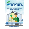 Hydroponics: Grow Herbs, Vegetables and Fruits at Home Without Soil