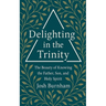 Delighting in the Trinity: The Beauty of Knowing the Father, Son, and Holy Spirit