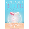 Collagen is Life: Complete Guide to the Benefits, Potential Side Effects and Ways Taking Collagen Can Keep You Healthy and Youthful