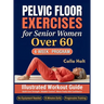Pelvic Floor Exercises for Senior Women Over 60: A 4-Week Illustrated Workout Guide to Build Core Strength, Regain Bladder Control, and Move Freely wi