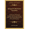 Spurgeon's Illustrative Anecdotes: A Selection Of Striking Proverbs And Homely Phrases From The Original Book By The Prince Of Preachers