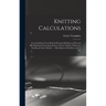 Knitting Calculations; a Cross-indexed Text Book of Practical Problems in Flat and rib Knitting On the Interrelation of Yarn Number; Diameter; Needles