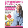 Intermittent Fasting for Smart Women Over 50: Easy Steps To Burn Fat And Lose Weight, Increase Energy And Regulate Metabolism With A 28-Day Eating Pla