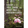 The Ecology of the Trees, Shrubs, and Woody Vines of Northern Florida