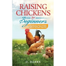Raising Chickens for Beginners: The Complete Guide To Raising Backyard Chickens - Quality Eggs, Safe, Healthy and Smell-free Coop Paperback