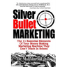Silver Bullet Marketing: The 11 Essential Elements Of A Money Making Marketing Machine They Don't Teach In School