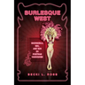 Burlesque West: Showgirls, Sex, and Sin in Postwar Vancouver