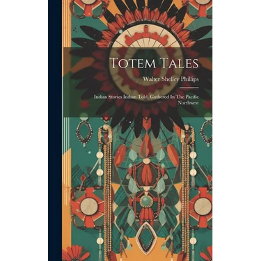 Totem Tales: Indian Stories Indian Told, Gathered In The Pacific Northwest