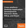 Cross-platform Desktop Application Development: Electron, Node, NW.js, and React