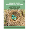 Healing from Reproductive Trauma: A Workbook for Survivors of Traumatic Infertility Journeys, Pregnancies, and Births