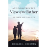 An Unobstructed View of the Father: On Earth and In Heaven