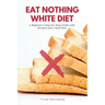 Eat Nothing White Diet: A Beginner's Step-by-Step Guide with Recipes and a Meal Plan