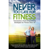 Never Too Late for Fitness-Volume One: Trendsetters Share Empowering Strategies for Fitness Over 50