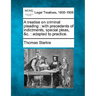 A treatise on criminal pleading: with precedents of indictments, special pleas, &c.: adapted to practice.