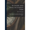 By Shore and Trail in Stanley Park: Legends and Reminiscences of Vancouver's Beauty-spot and Region of Romance; With Historical and Natural History De